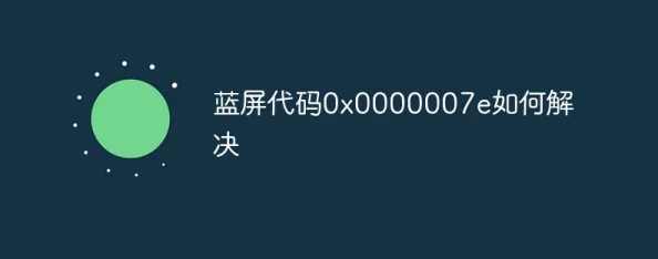 “0x0000007e是什么故障-蓝屏代码解析及常见问题解决”